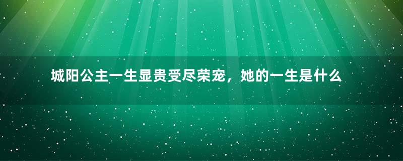 城阳公主一生显贵受尽荣宠，她的一生是什么样的？