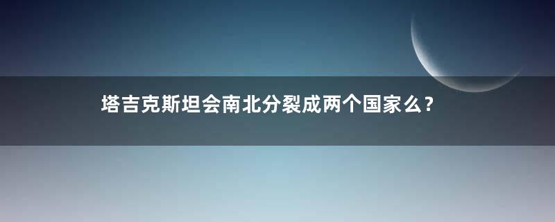 塔吉克斯坦会南北分裂成两个国家么？