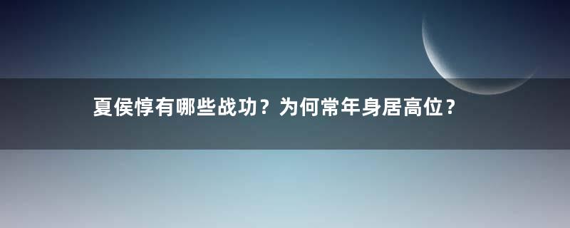 夏侯惇有哪些战功？为何常年身居高位？