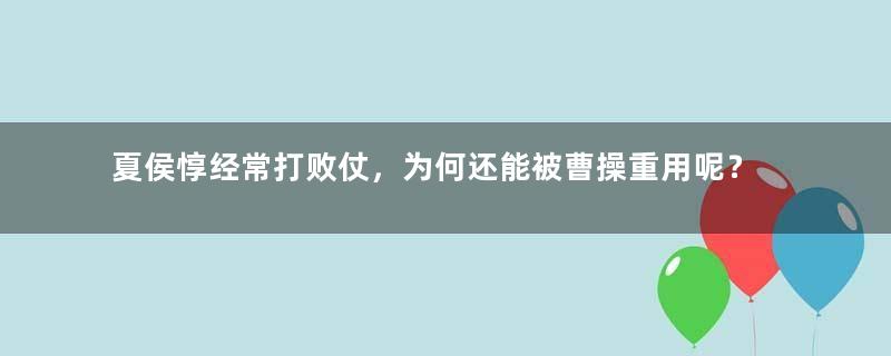 夏侯惇经常打败仗，为何还能被曹操重用呢？