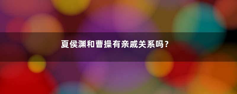 夏侯渊和曹操有亲戚关系吗？