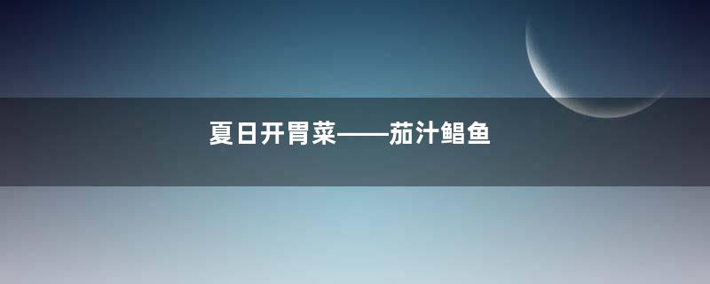 夏日开胃菜——茄汁鲳鱼