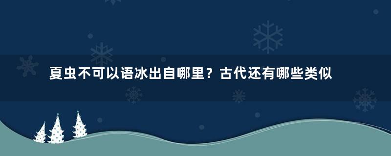 夏虫不可以语冰出自哪里？古代还有哪些类似的短语！