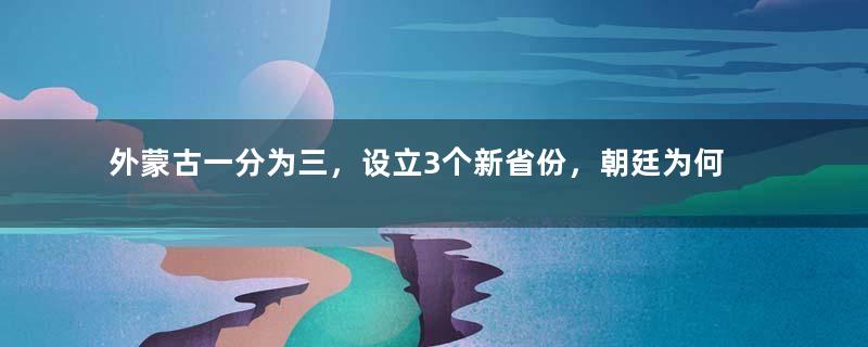 外蒙古一分为三，设立3个新省份，朝廷为何没有推行？