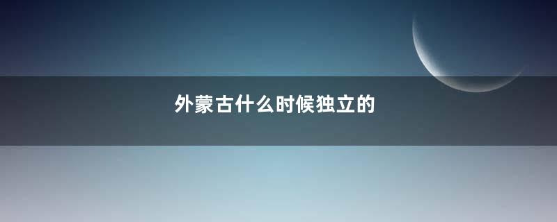 外蒙古什么时候独立的