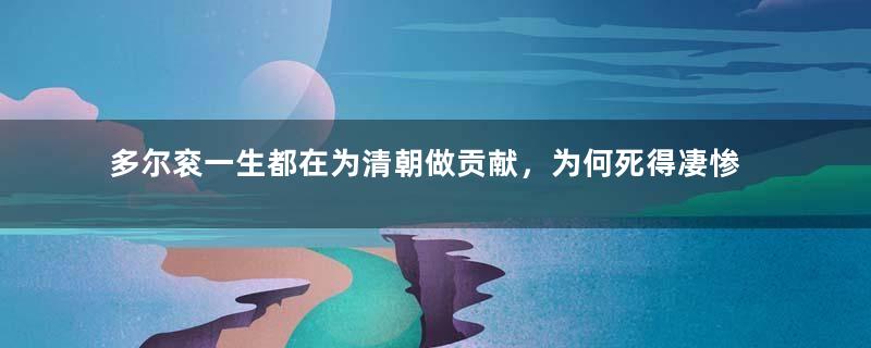 多尔衮一生都在为清朝做贡献，为何死得凄惨？