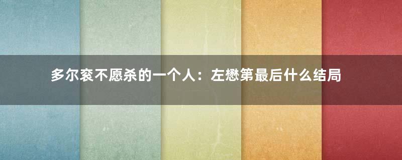 多尔衮不愿杀的一个人：左懋第最后什么结局？