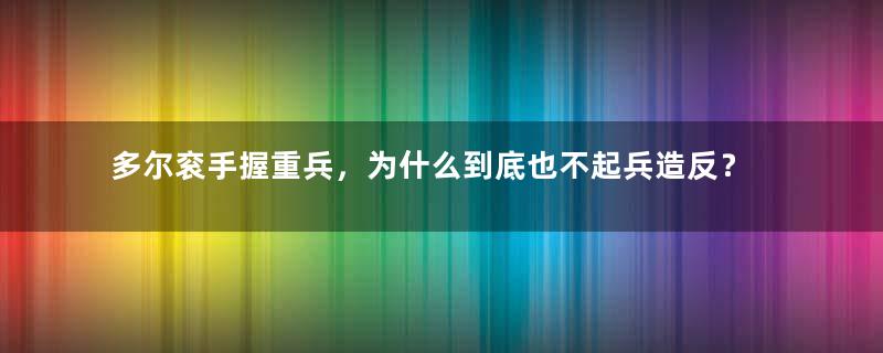 多尔衮手握重兵，为什么到底也不起兵造反？