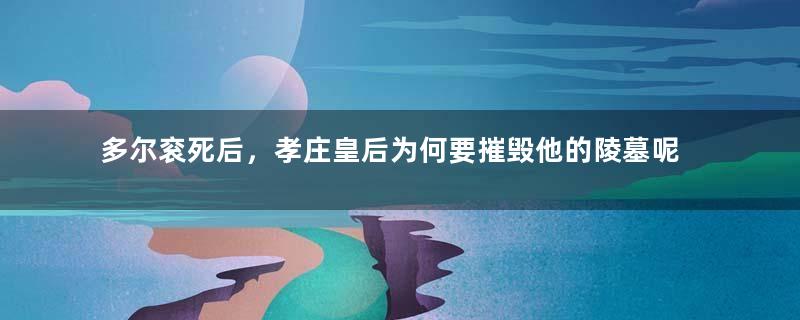 多尔衮死后，孝庄皇后为何要摧毁他的陵墓呢？