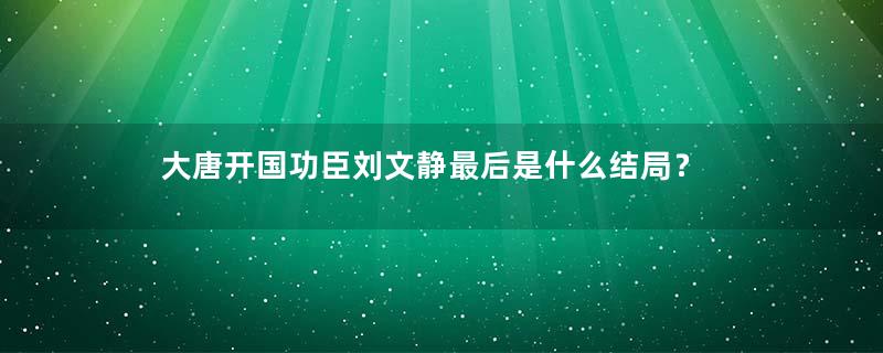 大唐开国功臣刘文静最后是什么结局？