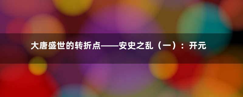 大唐盛世的转折点——安史之乱（一）：开元末年，安禄山初露锋芒