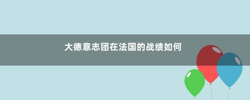 大德意志团在法国的战绩如何