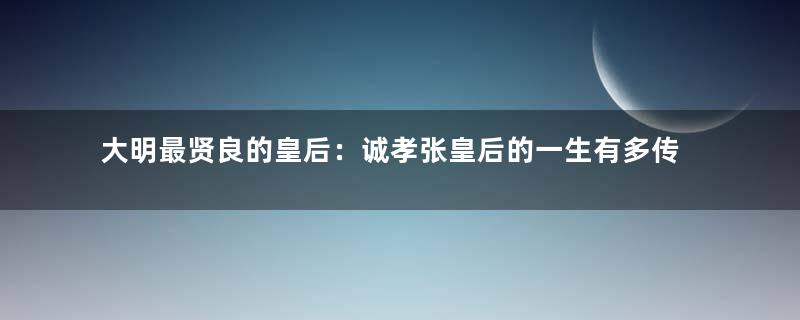 大明最贤良的皇后：诚孝张皇后的一生有多传奇？