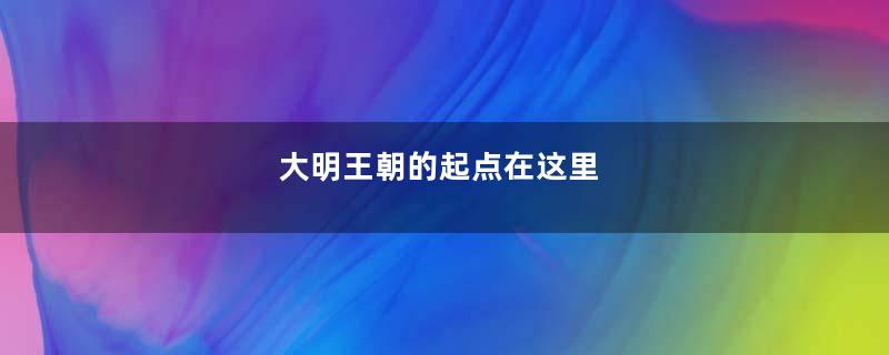 大明王朝的起点在这里