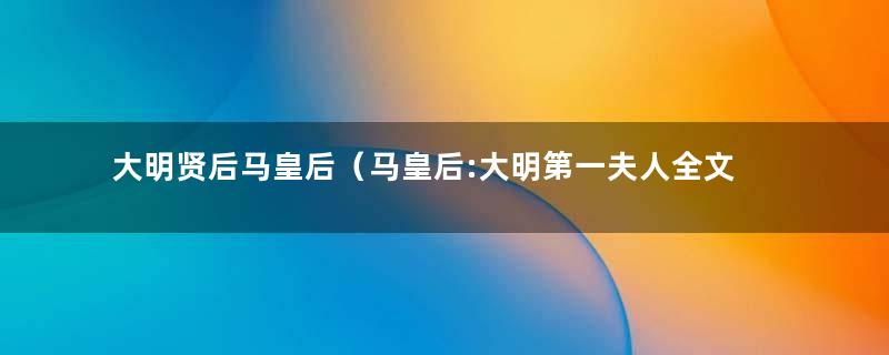 大明贤后马皇后（马皇后:大明第一夫人全文阅读）