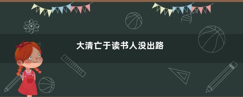 大清亡于读书人没出路