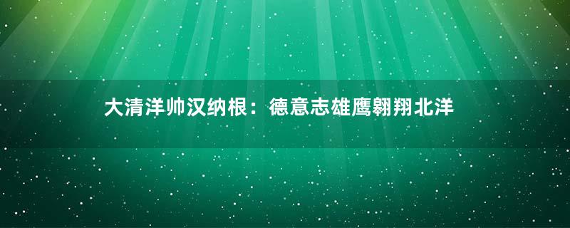 大清洋帅汉纳根：德意志雄鹰翱翔北洋