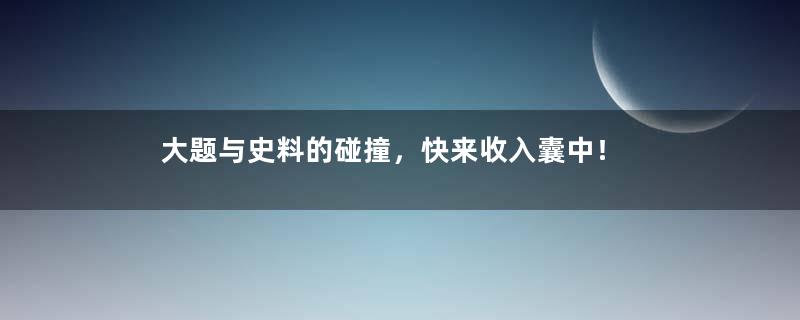 大题与史料的碰撞，快来收入囊中！