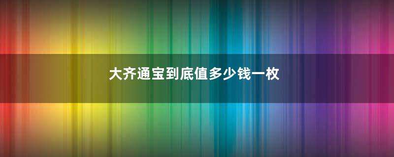 大齐通宝到底值多少钱一枚