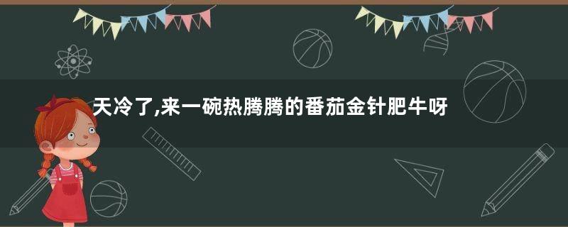 天冷了,来一碗热腾腾的番茄金针肥牛呀