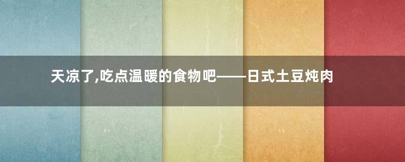 天凉了,吃点温暖的食物吧——日式土豆炖肉【孔老师教做菜】