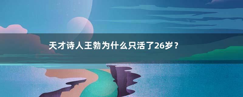 天才诗人王勃为什么只活了26岁？