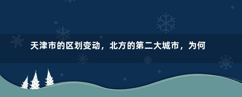 天津市的区划变动，北方的第二大城市，为何有16个区？