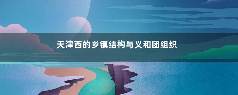 天津西的乡镇结构与义和团组织