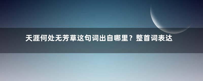 天涯何处无芳草这句词出自哪里？整首词表达了怎样的情感？