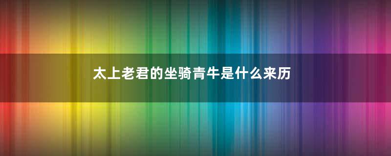 太上老君的坐骑青牛是什么来历