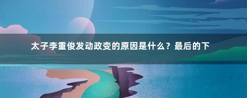 太子李重俊发动政变的原因是什么？最后的下场如何