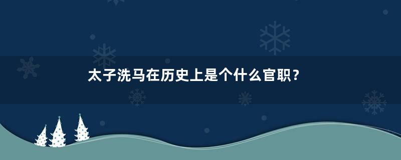 太子洗马在历史上是个什么官职？