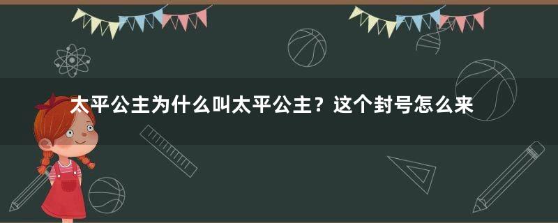 太平公主为什么叫太平公主？这个封号怎么来的？