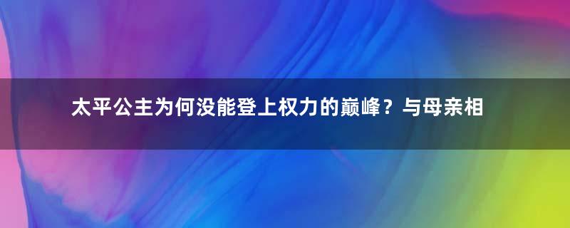 太平公主为何没能登上权力的巅峰？与母亲相比太平公主差在哪里？