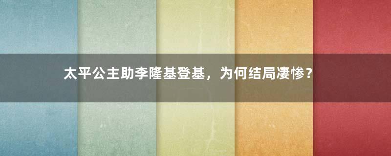 太平公主助李隆基登基，为何结局凄惨？