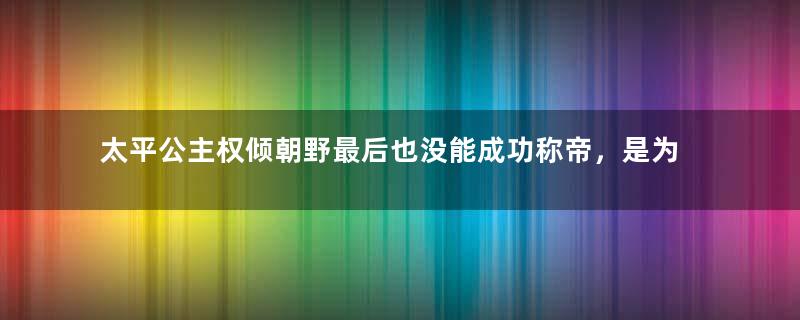 太平公主权倾朝野最后也没能成功称帝，是为何？