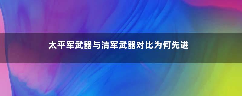 太平军武器与清军武器对比为何先进