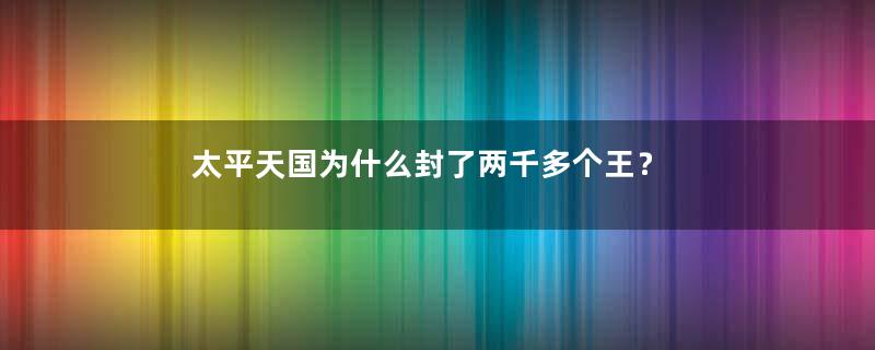 太平天国为什么封了两千多个王？