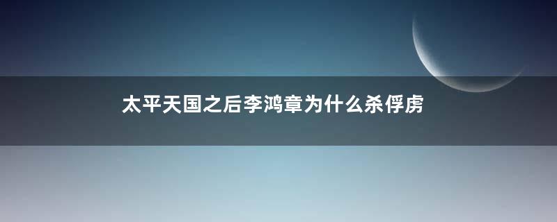 太平天国之后李鸿章为什么杀俘虏