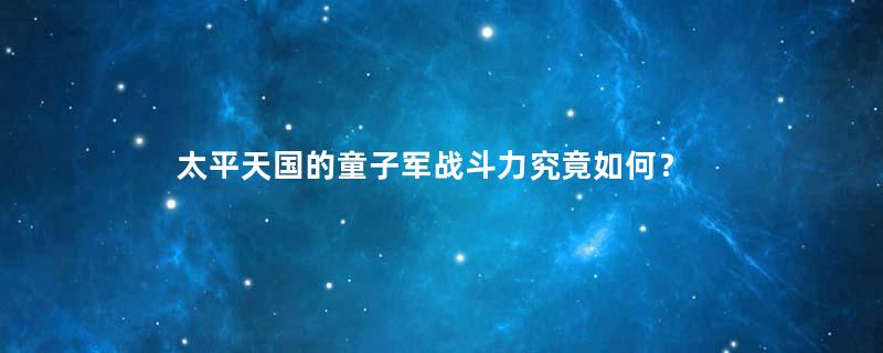 太平天国的童子军战斗力究竟如何？