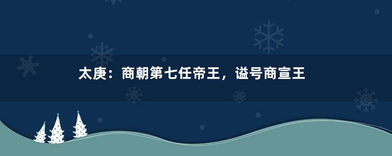 太庚：商朝第七任帝王，谥号商宣王