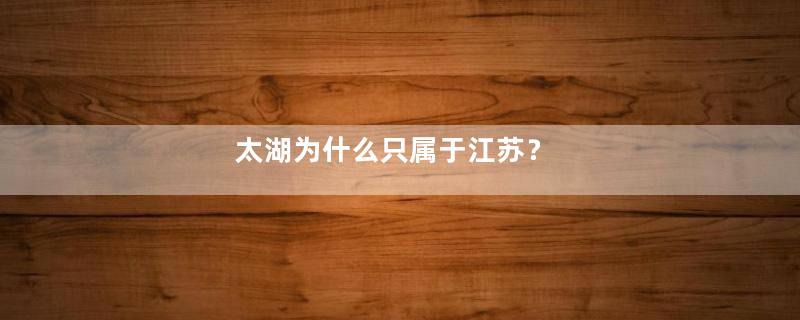 太湖为什么只属于江苏？