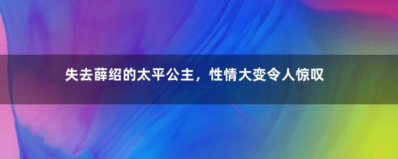 失去薛绍的太平公主，性情大变令人惊叹