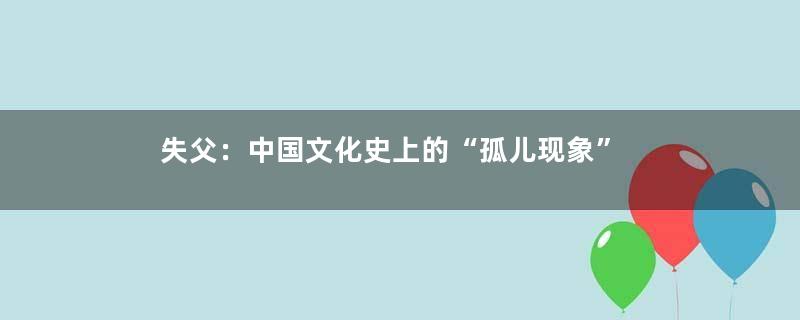 失父：中国文化史上的“孤儿现象”