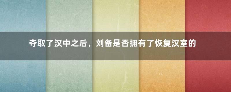 夺取了汉中之后，刘备是否拥有了恢复汉室的希望？