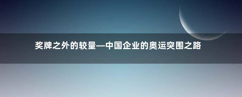 奖牌之外的较量—中国企业的奥运突围之路