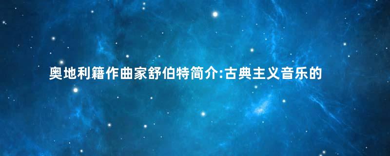 奥地利籍作曲家舒伯特简介:古典主义音乐的最后一位巨匠