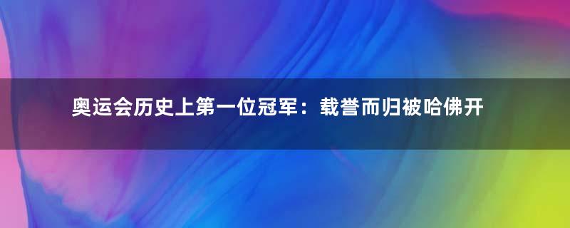 奥运会历史上第一位冠军：载誉而归被哈佛开除