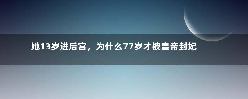 她13岁进后宫，为什么77岁才被皇帝封妃？