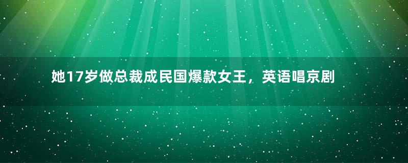 她17岁做总裁成民国爆款女王，英语唱京剧震惊四座